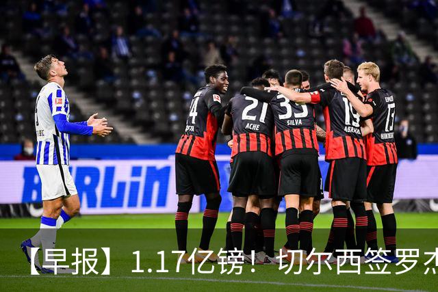 【早报】1.17亿镑！切尔西签罗杰斯创队史纪录！