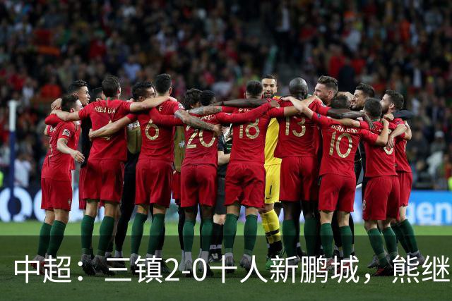 中超：三镇2-0十人新鹏城，熊继政、汪晋贤破门