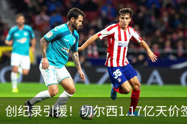 创纪录引援！切尔西1.17亿天价签下23岁前腰，“双寒王”组合达成