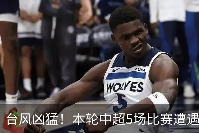 台风凶猛！本轮中超5场比赛遭遇延期 京沪大战在内