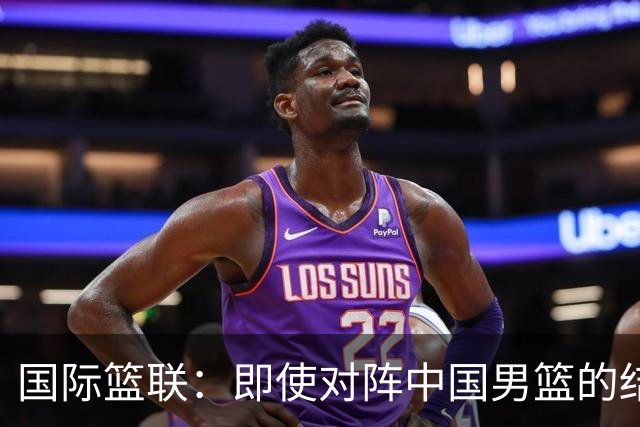 国际篮联：即使对阵中国男篮的结果不尽如人意 日本队也不会被淘汰