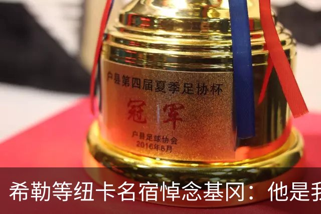 希勒等纽卡名宿悼念基冈：他是我的英雄，对纽卡的爱超越一切