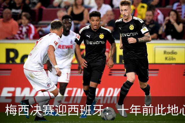 梅西决赛迎西班牙：十年前此地心碎退队，如今踏上终极救赎