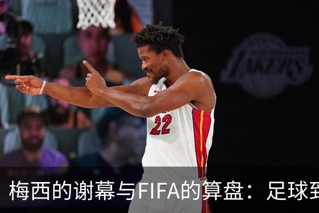 梅西的谢幕与FIFA的算盘：足球到底为谁而踢？