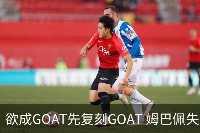 欲成GOAT先复刻GOAT 姆巴佩失点+传射纯复制粘贴2天前