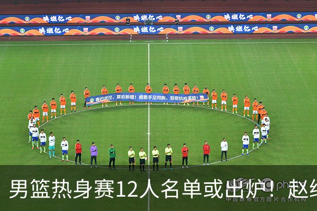 男篮热身赛12人名单或出炉！赵继伟胡金秋扛大旗，郭士强重点考察2人