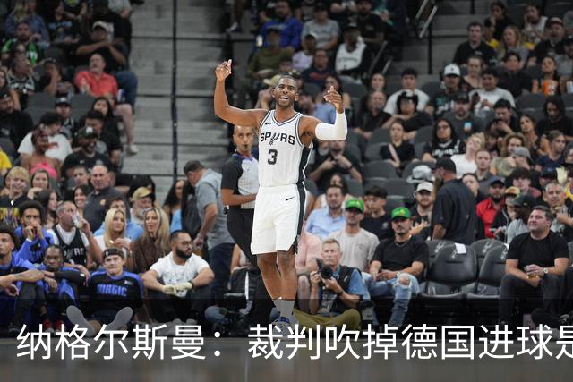 纳格尔斯曼：裁判吹掉德国进球是丑闻 我绝不会辞职的