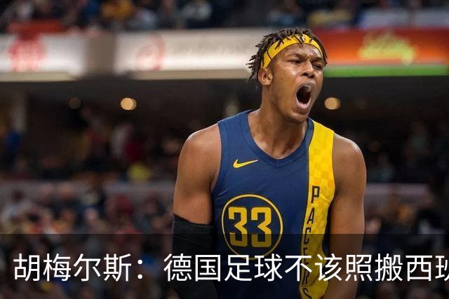 胡梅尔斯：德国足球不该照搬西班牙传控，而丢了看家本领