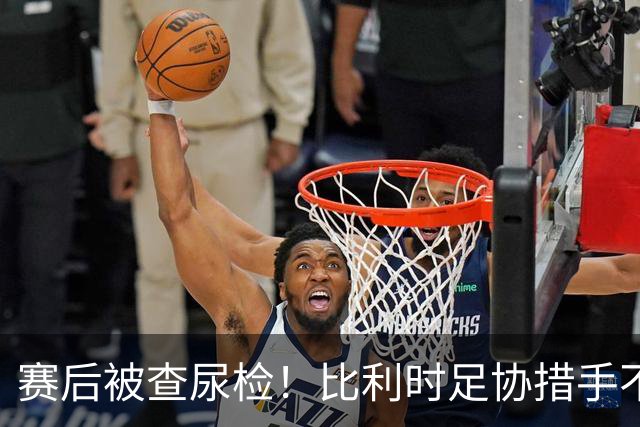 赛后被查尿检！比利时足协措手不及，或被取消晋级资格，国际足联脸都不要