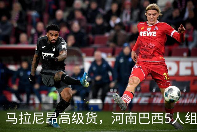 马拉尼昂高级货，河南巴西5人组太凶了 剑指杯赛晋级 纳萨该续约了