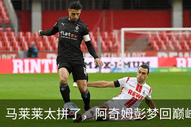马莱莱太拼了，阿奇姆彭梦回巅峰，斯坦丘大师级发挥，大连重回前三
