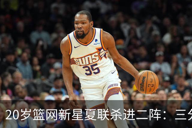 20岁篮网新星夏联杀进二阵：三分迷踪，突破造犯规带队狂赢23分钟