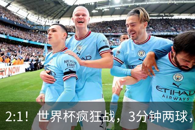 2:1！世界杯疯狂战，3分钟两球，英格兰半场领先东道主，冲击八强