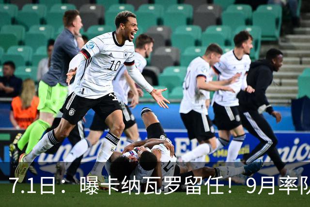 7.1日：曝卡纳瓦罗留任！9月率队过招国足年薪400万欧+世界杯3连败丢11球