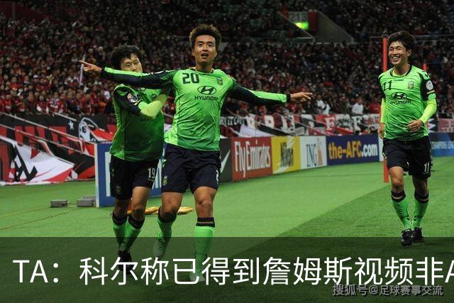 TA：科尔称已得到詹姆斯视频非AI合成 但他只是幽默回应球迷逗趣